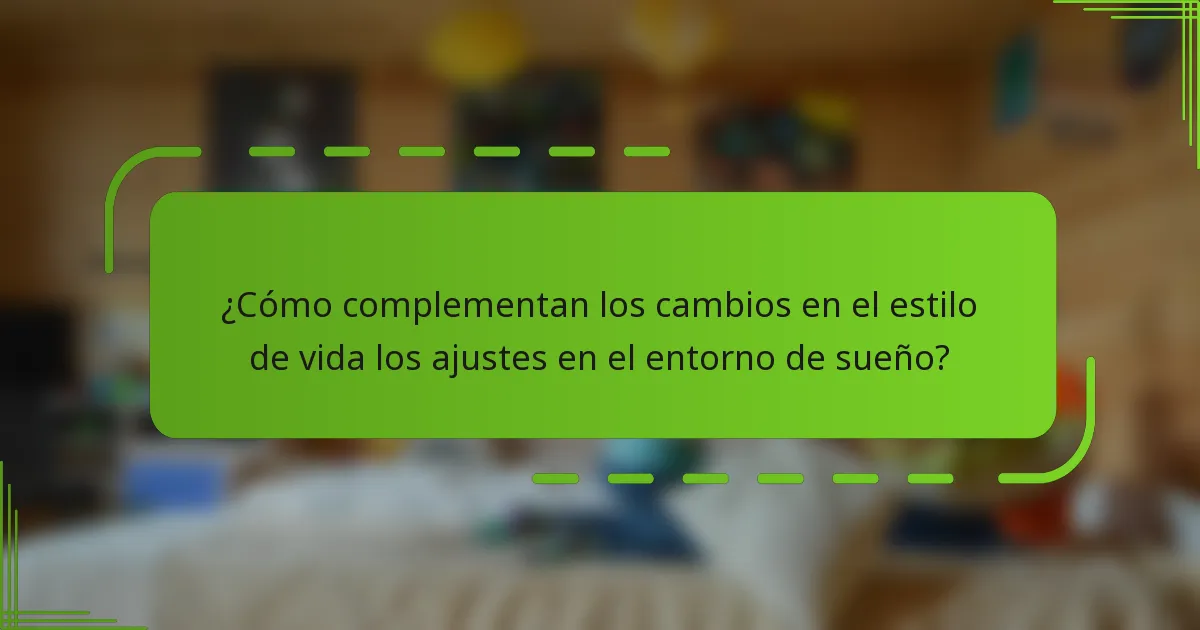 ¿Cómo complementan los cambios en el estilo de vida los ajustes en el entorno de sueño?