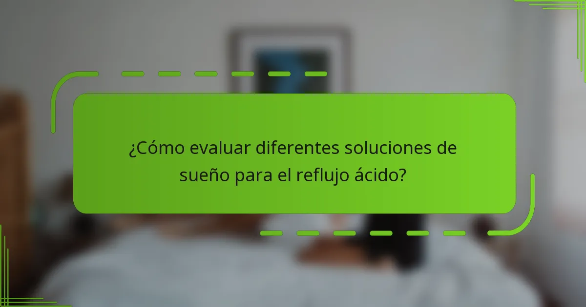 ¿Cómo evaluar diferentes soluciones de sueño para el reflujo ácido?