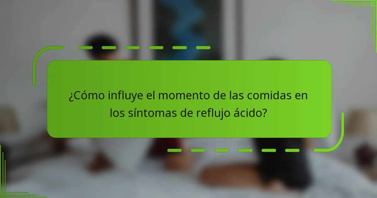 ¿Cómo influye el momento de las comidas en los síntomas de reflujo ácido?
