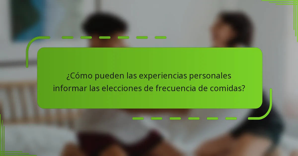¿Cómo pueden las experiencias personales informar las elecciones de frecuencia de comidas?