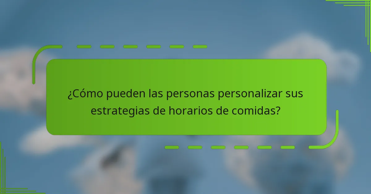 ¿Cómo pueden las personas personalizar sus estrategias de horarios de comidas?