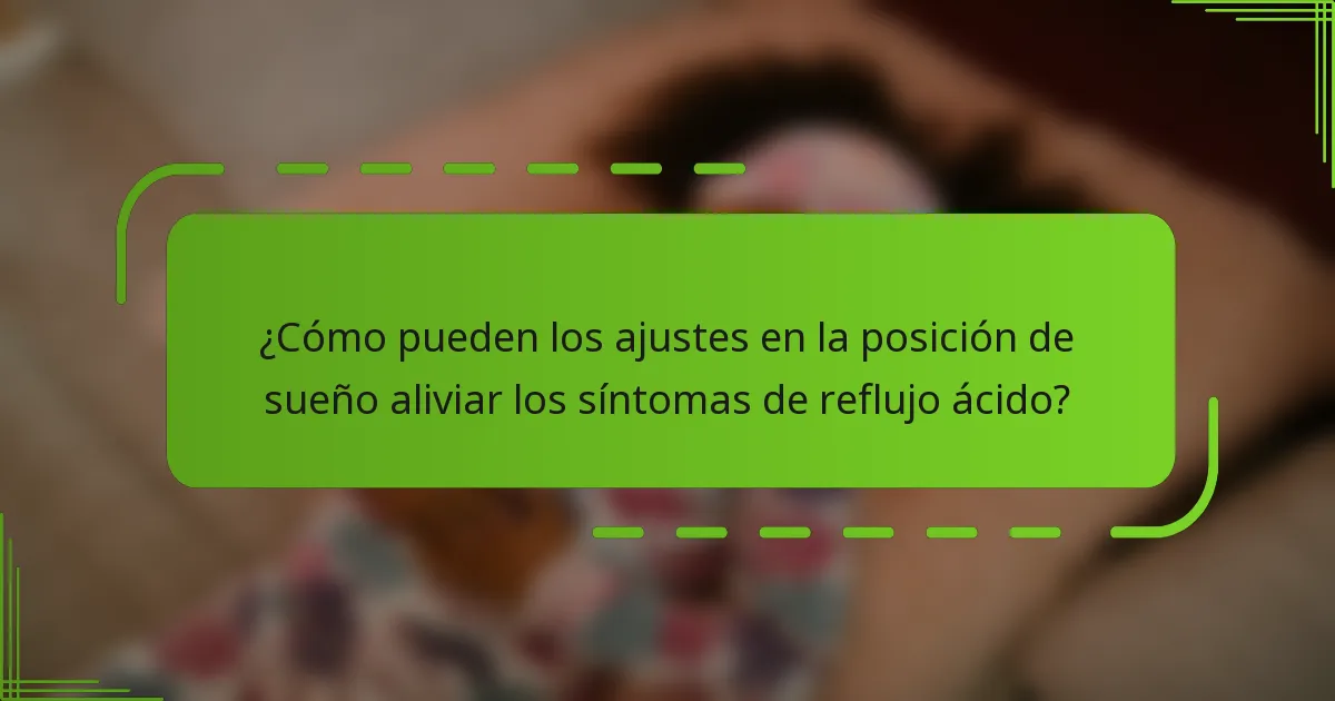 ¿Cómo pueden los ajustes en la posición de sueño aliviar los síntomas de reflujo ácido?