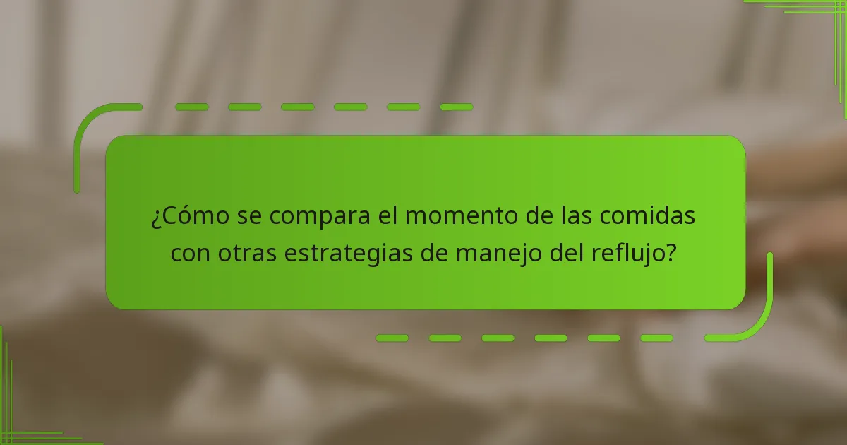 ¿Cómo se compara el momento de las comidas con otras estrategias de manejo del reflujo?