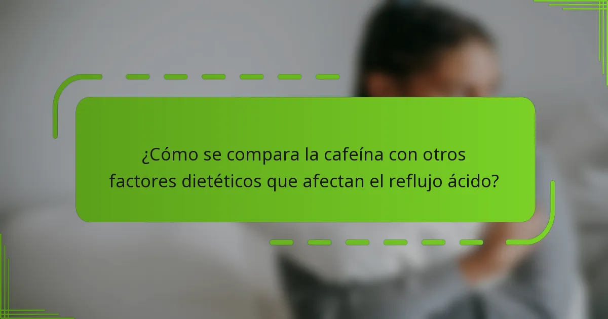 ¿Cómo se compara la cafeína con otros factores dietéticos que afectan el reflujo ácido?