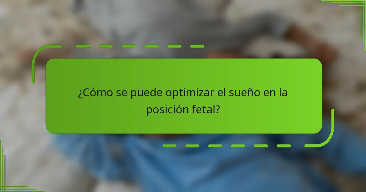 ¿Cómo se puede optimizar el sueño en la posición fetal?