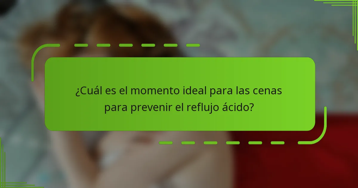 ¿Cuál es el momento ideal para las cenas para prevenir el reflujo ácido?