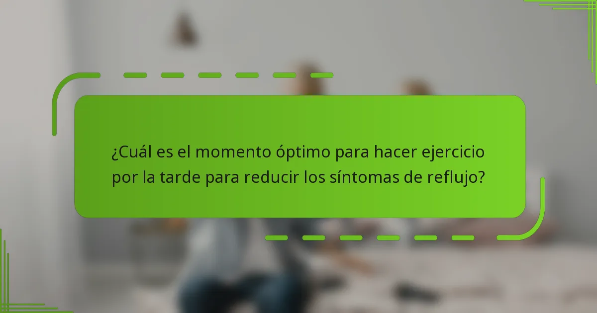 ¿Cuál es el momento óptimo para hacer ejercicio por la tarde para reducir los síntomas de reflujo?
