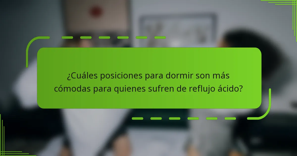 ¿Cuáles posiciones para dormir son más cómodas para quienes sufren de reflujo ácido?