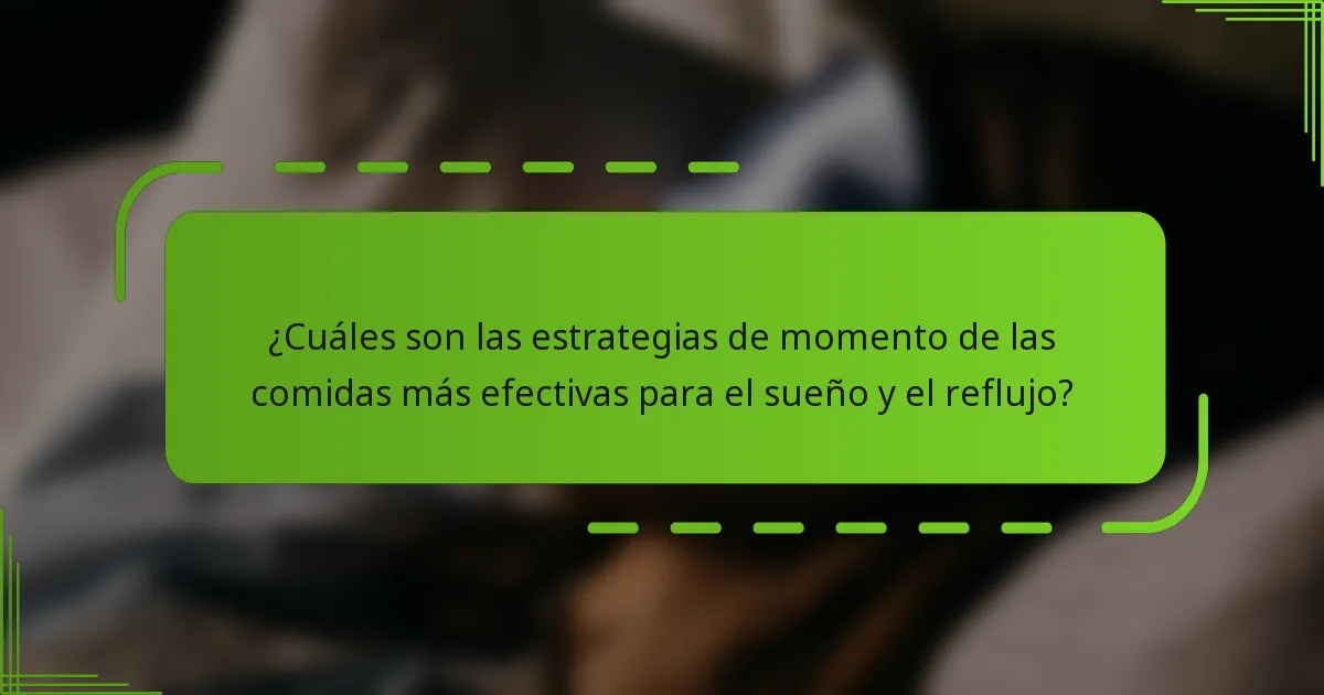 ¿Cuáles son las estrategias de momento de las comidas más efectivas para el sueño y el reflujo?