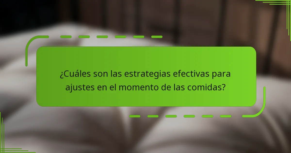 ¿Cuáles son las estrategias efectivas para ajustes en el momento de las comidas?