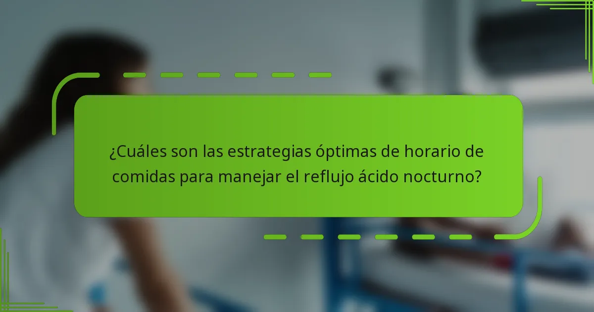¿Cuáles son las estrategias óptimas de horario de comidas para manejar el reflujo ácido nocturno?