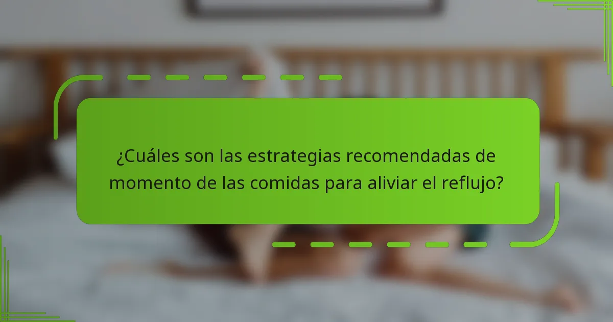 ¿Cuáles son las estrategias recomendadas de momento de las comidas para aliviar el reflujo?