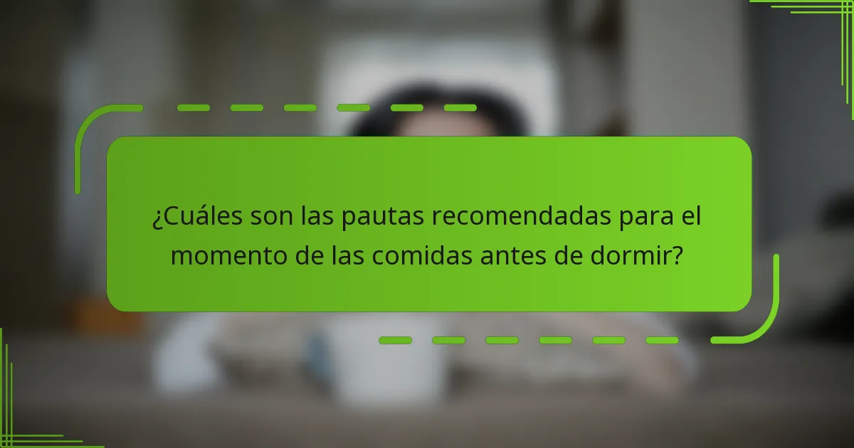 ¿Cuáles son las pautas recomendadas para el momento de las comidas antes de dormir?