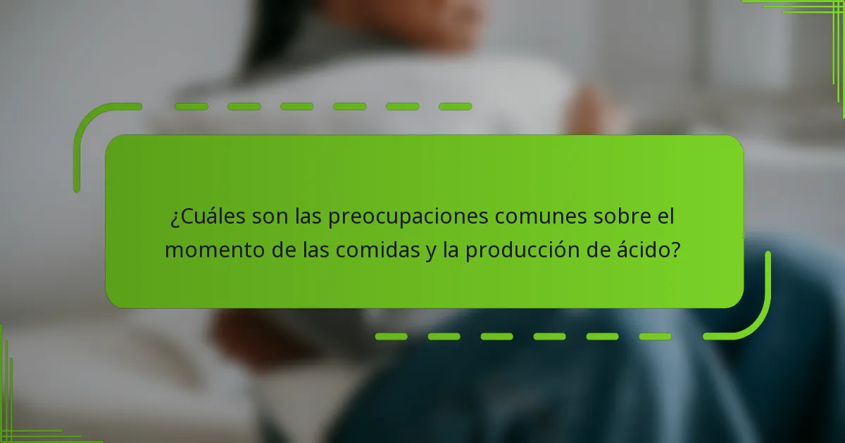 ¿Cuáles son las preocupaciones comunes sobre el momento de las comidas y la producción de ácido?