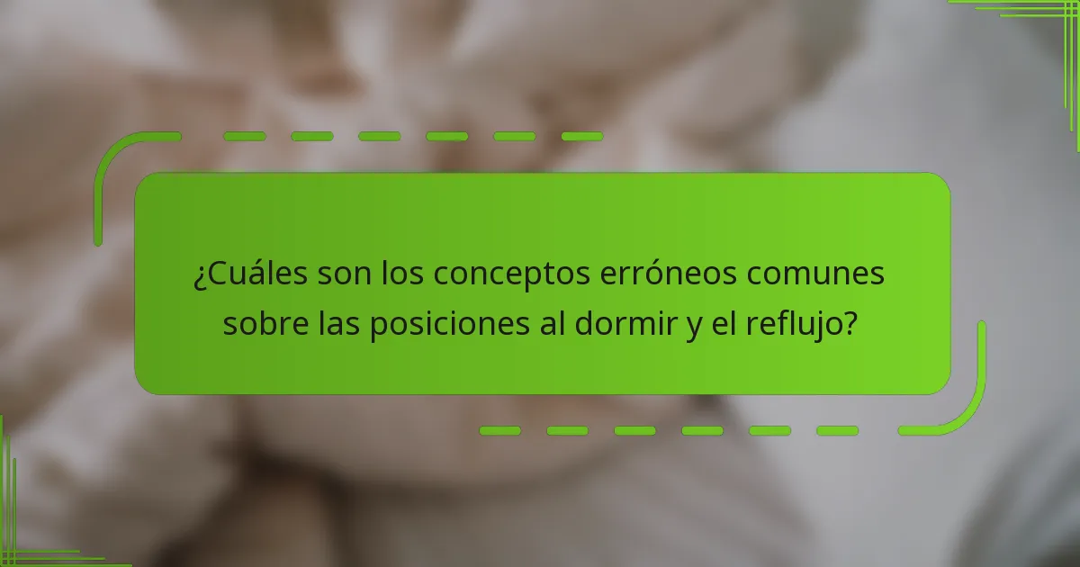 ¿Cuáles son los conceptos erróneos comunes sobre las posiciones al dormir y el reflujo?