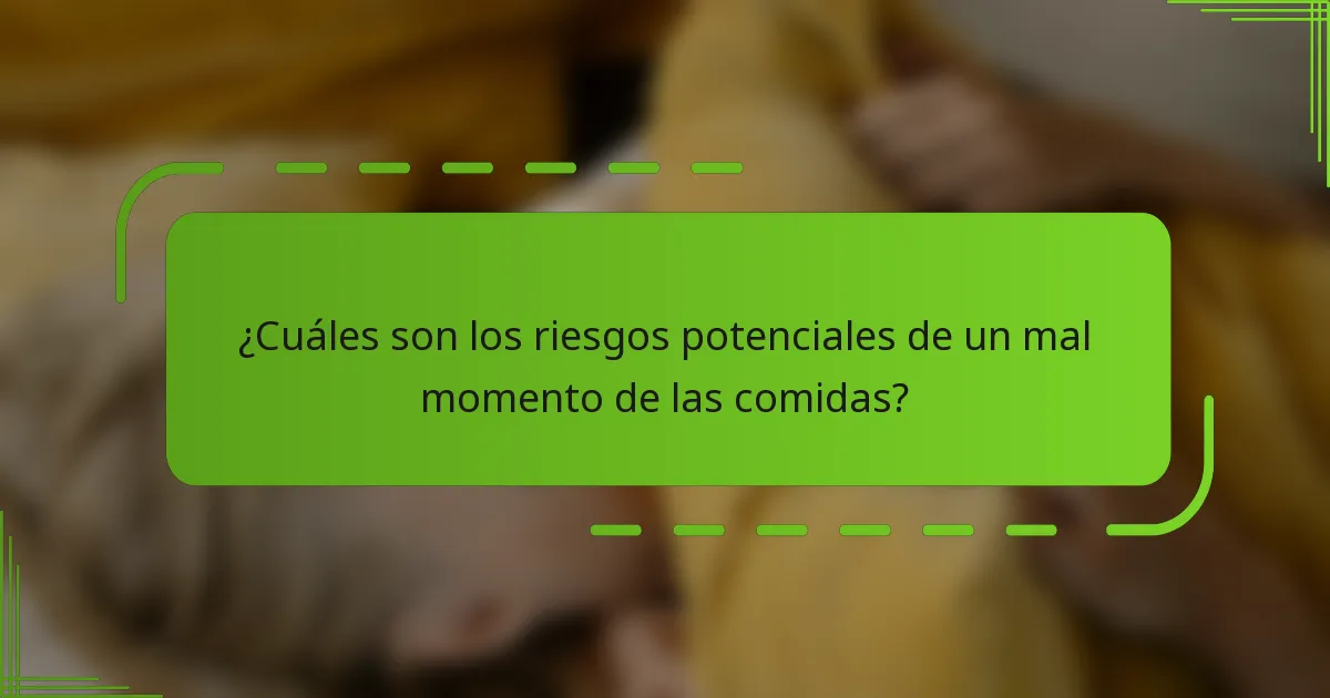 ¿Cuáles son los riesgos potenciales de un mal momento de las comidas?
