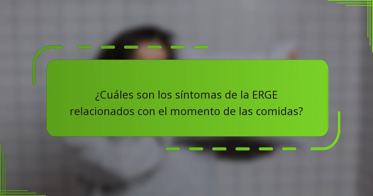 ¿Cuáles son los síntomas de la ERGE relacionados con el momento de las comidas?