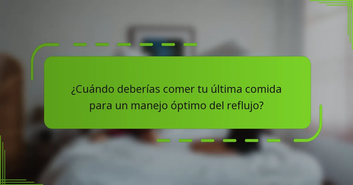 ¿Cuándo deberías comer tu última comida para un manejo óptimo del reflujo?