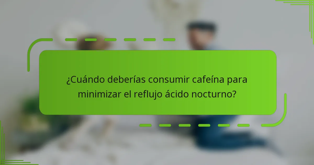 ¿Cuándo deberías consumir cafeína para minimizar el reflujo ácido nocturno?
