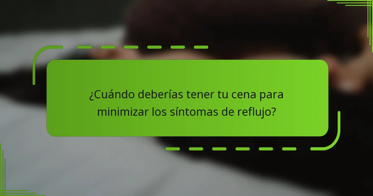 ¿Cuándo deberías tener tu cena para minimizar los síntomas de reflujo?