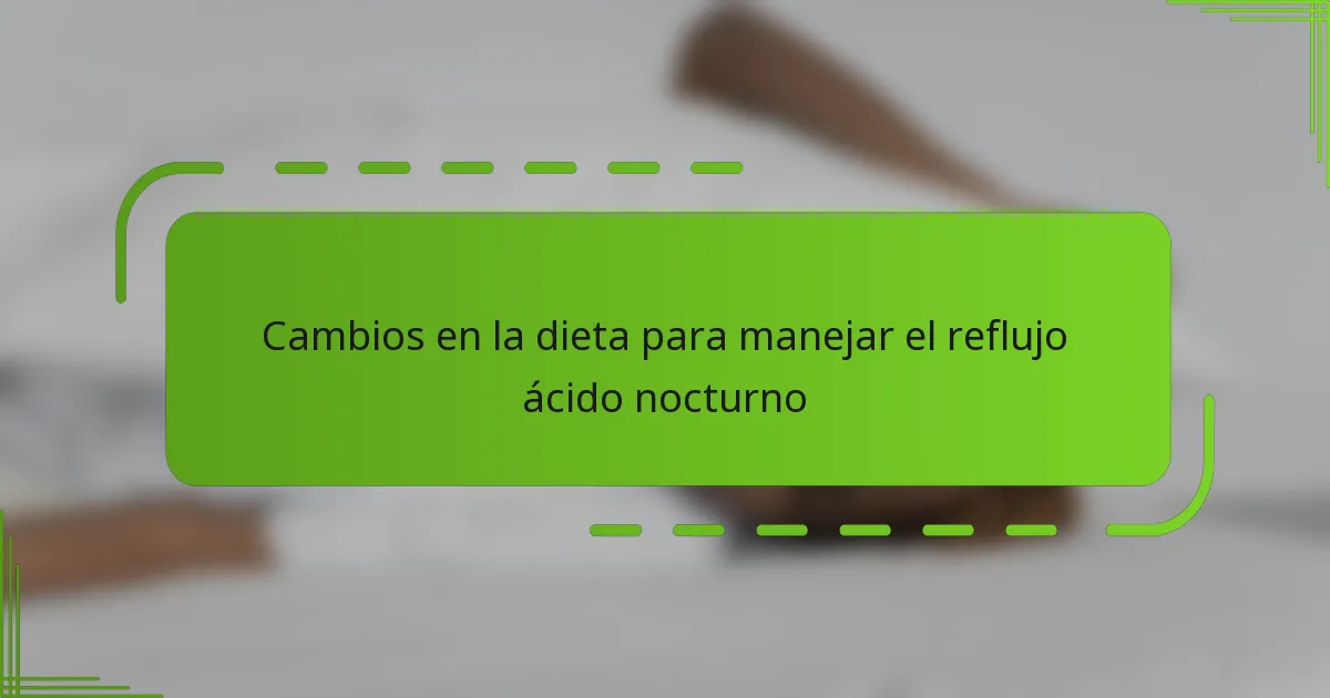 Cambios en la dieta para manejar el reflujo ácido nocturno