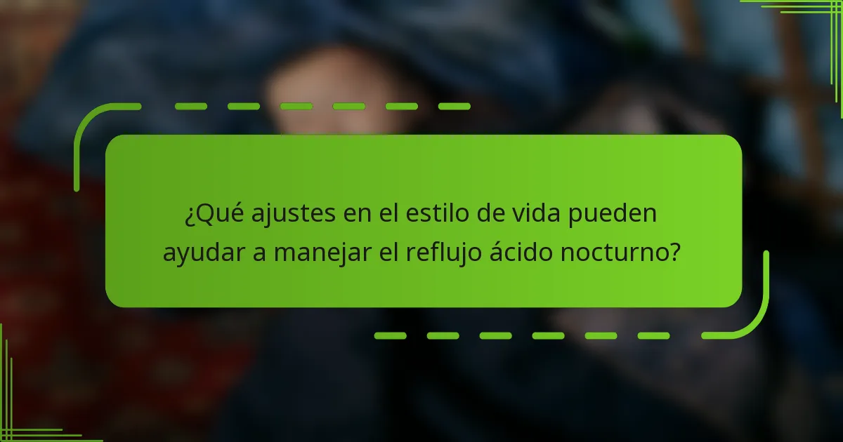 ¿Qué ajustes en el estilo de vida pueden ayudar a manejar el reflujo ácido nocturno?