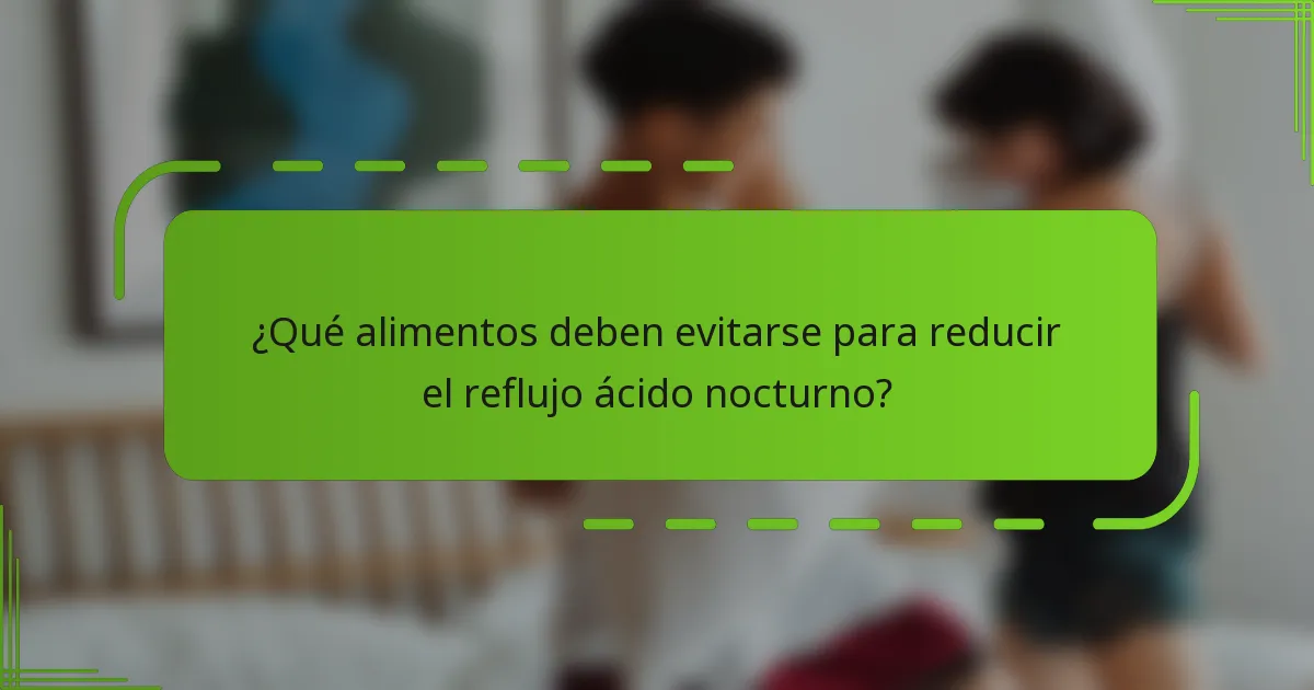 ¿Qué alimentos deben evitarse para reducir el reflujo ácido nocturno?