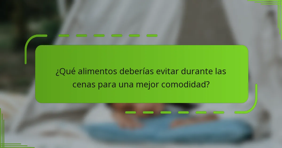 ¿Qué alimentos deberías evitar durante las cenas para una mejor comodidad?