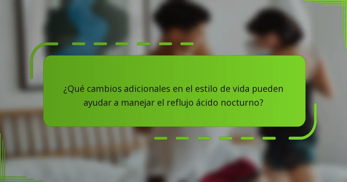 ¿Qué cambios adicionales en el estilo de vida pueden ayudar a manejar el reflujo ácido nocturno?