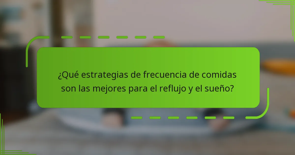¿Qué estrategias de frecuencia de comidas son las mejores para el reflujo y el sueño?