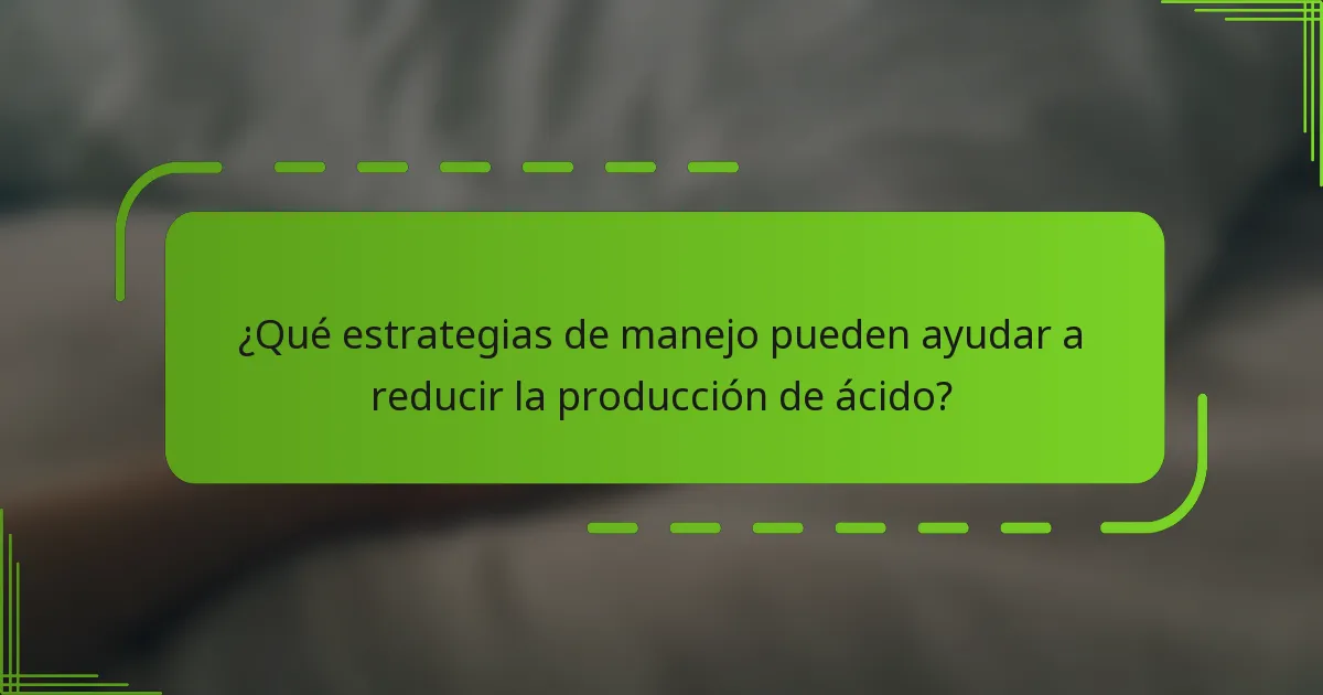 ¿Qué estrategias de manejo pueden ayudar a reducir la producción de ácido?