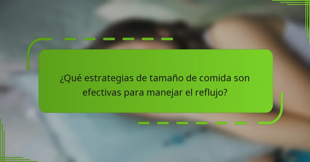 ¿Qué estrategias de tamaño de comida son efectivas para manejar el reflujo?