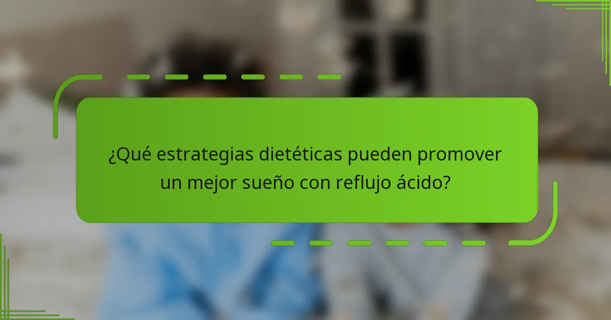 ¿Qué estrategias dietéticas pueden promover un mejor sueño con reflujo ácido?