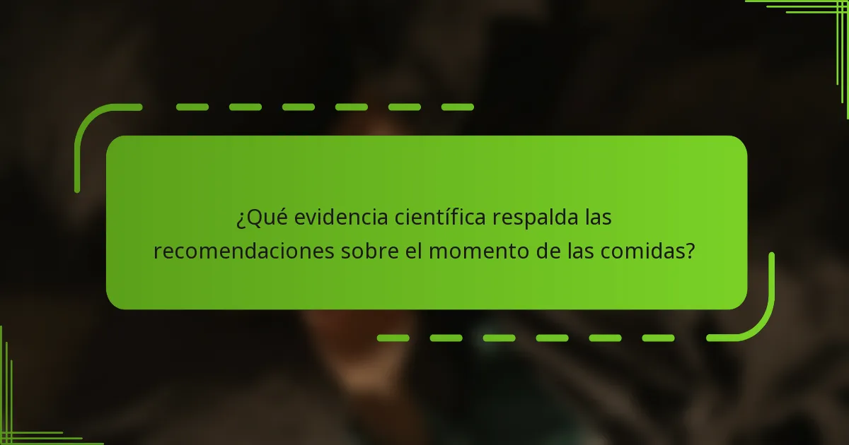 ¿Qué evidencia científica respalda las recomendaciones sobre el momento de las comidas?