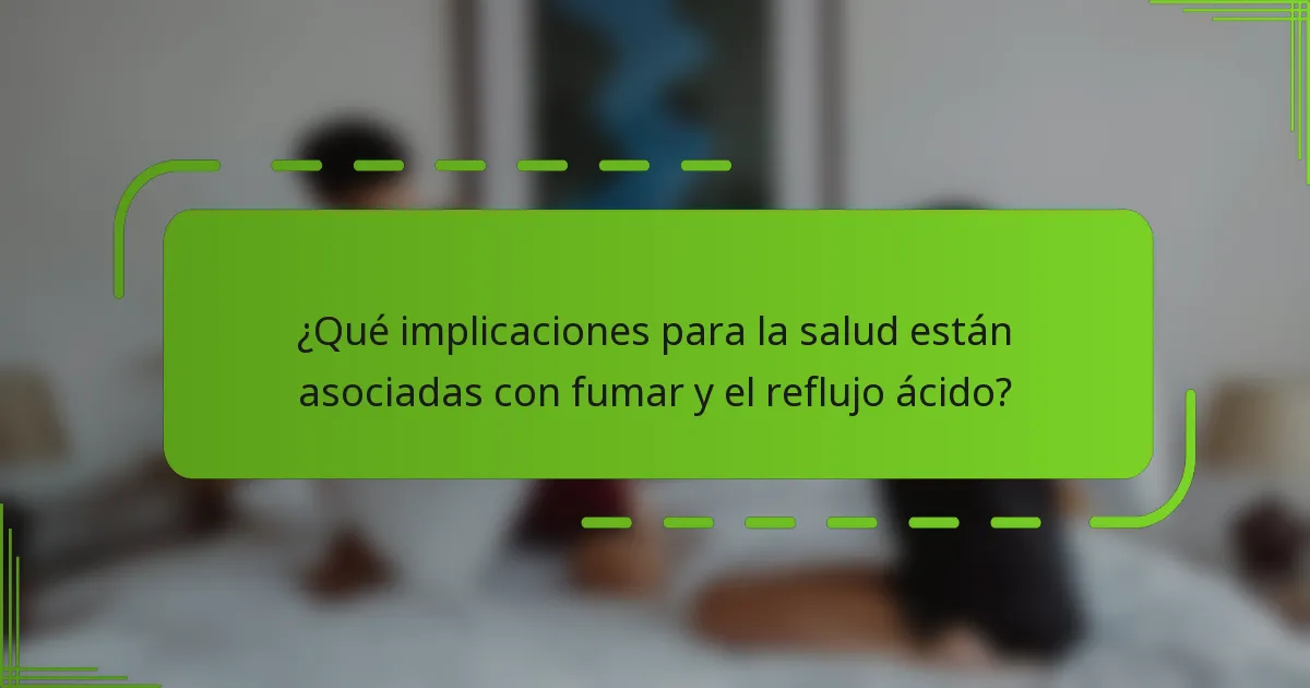 ¿Qué implicaciones para la salud están asociadas con fumar y el reflujo ácido?