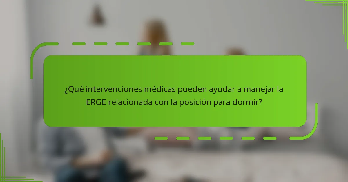 ¿Qué intervenciones médicas pueden ayudar a manejar la ERGE relacionada con la posición para dormir?