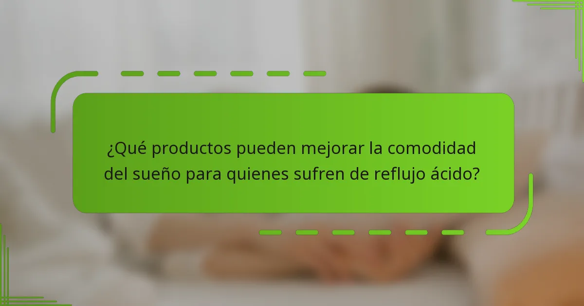 ¿Qué productos pueden mejorar la comodidad del sueño para quienes sufren de reflujo ácido?