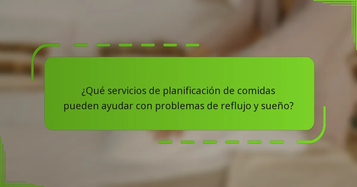 ¿Qué servicios de planificación de comidas pueden ayudar con problemas de reflujo y sueño?