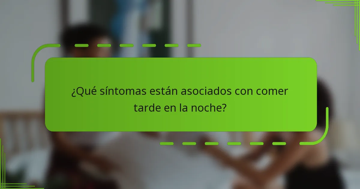 ¿Qué síntomas están asociados con comer tarde en la noche?
