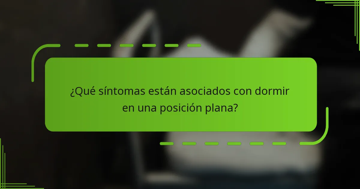 ¿Qué síntomas están asociados con dormir en una posición plana?