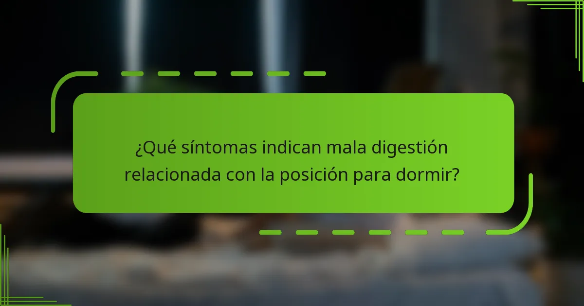 ¿Qué síntomas indican mala digestión relacionada con la posición para dormir?