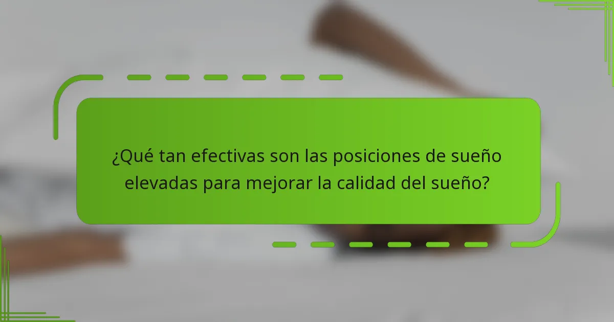 ¿Qué tan efectivas son las posiciones de sueño elevadas para mejorar la calidad del sueño?