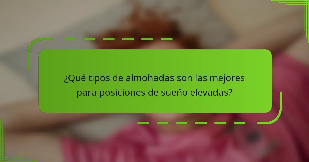 ¿Qué tipos de almohadas son las mejores para posiciones de sueño elevadas?