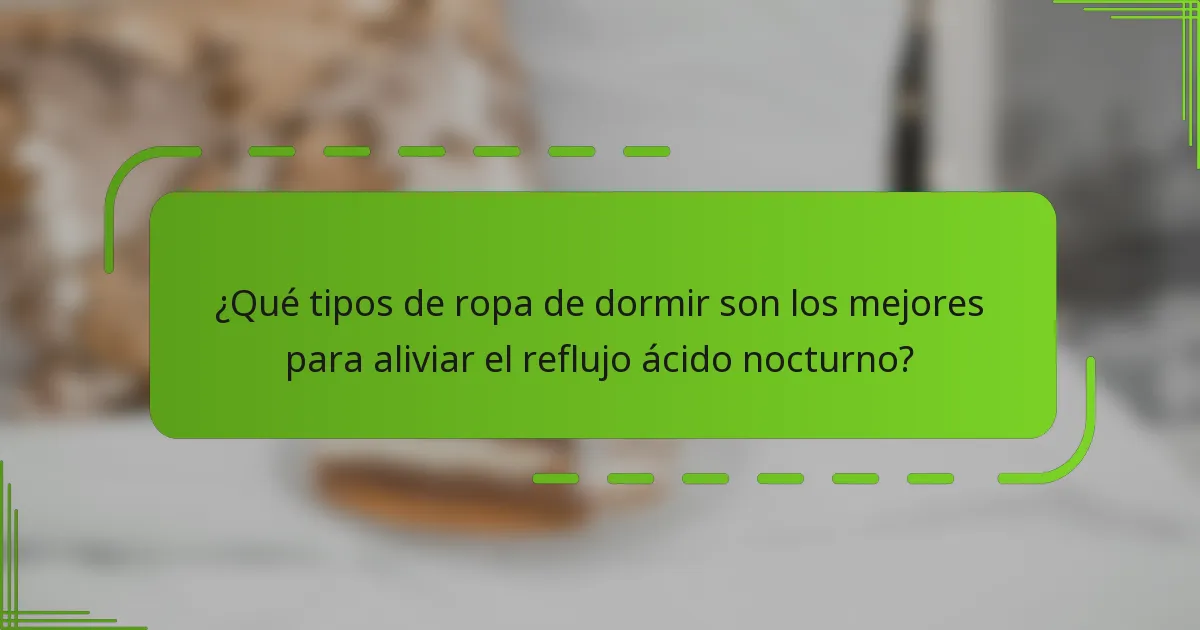 ¿Qué tipos de ropa de dormir son los mejores para aliviar el reflujo ácido nocturno?